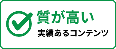 質が高い 実績あるコンテンツ
